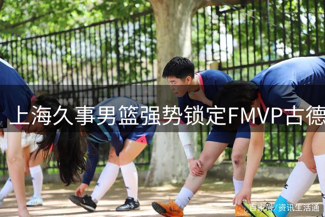 上海久事男篮强势锁定FMVP古德温 冲冠征程再获核心助力