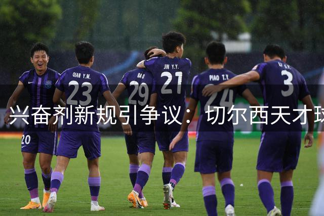 兴奋剂新规引争议：切尔西天才球员解禁背后暗藏行业难题