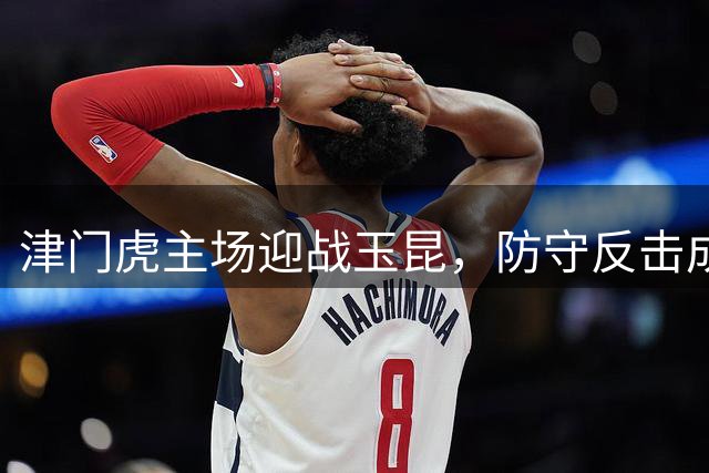 津门虎主场迎战玉昆，防守反击成制胜关键