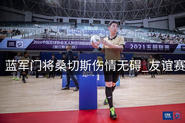 蓝军门将桑切斯伤情无碍 友谊赛球场边观战引关注